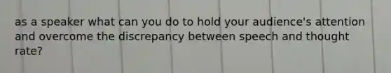 as a speaker what can you do to hold your audience's attention and overcome the discrepancy between speech and thought rate?