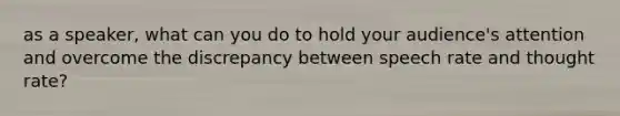 as a speaker, what can you do to hold your audience's attention and overcome the discrepancy between speech rate and thought rate?