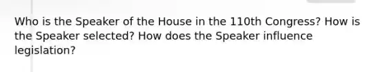 Who is the Speaker of the House in the 110th Congress? How is the Speaker selected? How does the Speaker influence legislation?