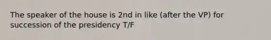 The speaker of the house is 2nd in like (after the VP) for succession of the presidency T/F