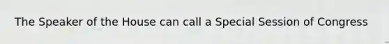 The Speaker of the House can call a Special Session of Congress