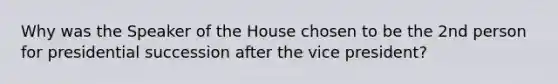 Why was the Speaker of the House chosen to be the 2nd person for presidential succession after the vice president?