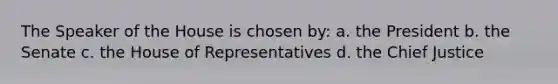 The Speaker of the House is chosen by: a. the President b. the Senate c. the House of Representatives d. the Chief Justice