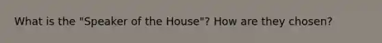 What is the "Speaker of the House"? How are they chosen?