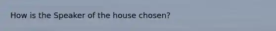 How is the Speaker of the house chosen?