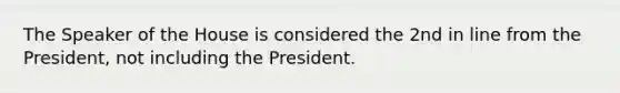 The Speaker of the House is considered the 2nd in line from the President, not including the President.