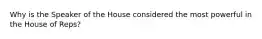 Why is the Speaker of the House considered the most powerful in the House of Reps?