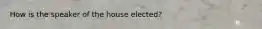 How is the speaker of the house elected?