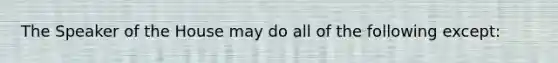 The Speaker of the House may do all of the following except: