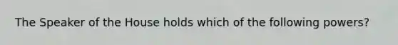 The Speaker of the House holds which of the following powers?