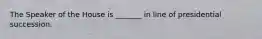 The Speaker of the House is _______ in line of presidential succession.