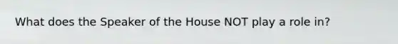 What does the Speaker of the House NOT play a role in?