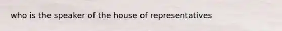 who is the speaker of the house of representatives