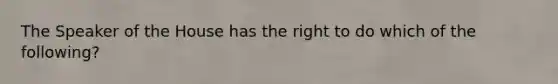 The Speaker of the House has the right to do which of the following?