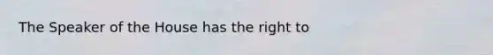 The Speaker of the House has the right to