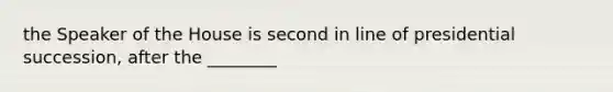 the Speaker of the House is second in line of presidential succession, after the ________