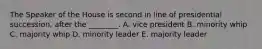 The Speaker of the House is second in line of presidential succession, after the ________. A. vice president B. minority whip C. majority whip D. minority leader E. majority leader