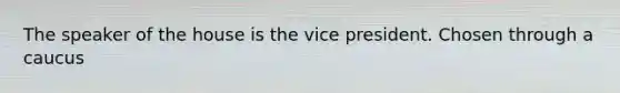 The speaker of the house is the vice president. Chosen through a caucus