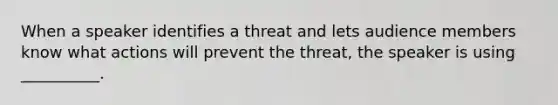 When a speaker identifies a threat and lets audience members know what actions will prevent the threat, the speaker is using __________.