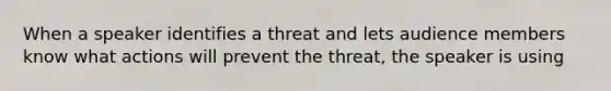 When a speaker identifies a threat and lets audience members know what actions will prevent the threat, the speaker is using