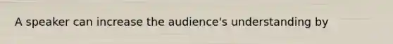 A speaker can increase the audience's understanding by