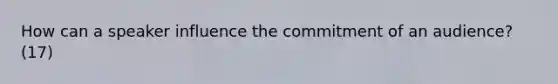 How can a speaker influence the commitment of an audience? (17)