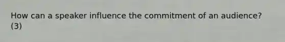 How can a speaker influence the commitment of an audience? (3)