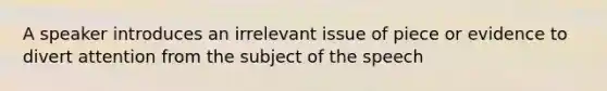 A speaker introduces an irrelevant issue of piece or evidence to divert attention from the subject of the speech