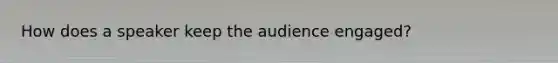 How does a speaker keep the audience engaged?