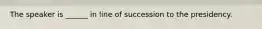 The speaker is ______ in line of succession to the presidency.