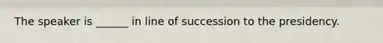The speaker is ______ in line of succession to the presidency.