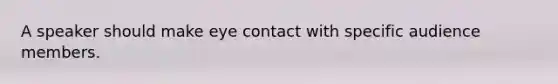 A speaker should make eye contact with specific audience members.