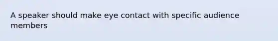 A speaker should make eye contact with specific audience members