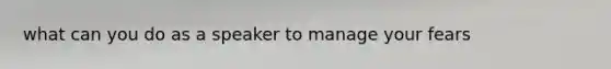 what can you do as a speaker to manage your fears