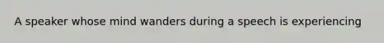 A speaker whose mind wanders during a speech is experiencing