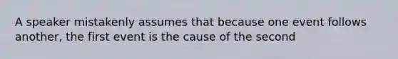 A speaker mistakenly assumes that because one event follows another, the first event is the cause of the second