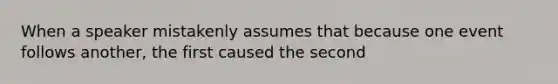 When a speaker mistakenly assumes that because one event follows another, the first caused the second