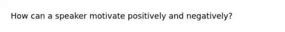 How can a speaker motivate positively and negatively?