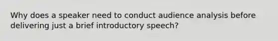 Why does a speaker need to conduct audience analysis before delivering just a brief introductory speech?