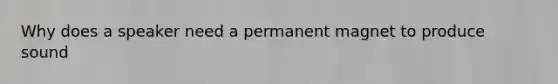 Why does a speaker need a permanent magnet to produce sound