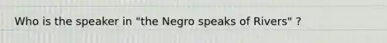 Who is the speaker in "the Negro speaks of Rivers" ?