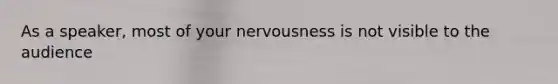 As a speaker, most of your nervousness is not visible to the audience