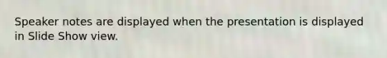 Speaker notes are displayed when the presentation is displayed in Slide Show view.