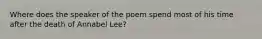 Where does the speaker of the poem spend most of his time after the death of Annabel Lee?