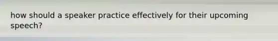 how should a speaker practice effectively for their upcoming speech?