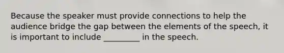 Because the speaker must provide connections to help the audience bridge the gap between the elements of the speech, it is important to include _________ in the speech.