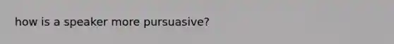 how is a speaker more pursuasive?