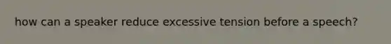 how can a speaker reduce excessive tension before a speech?