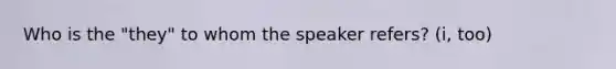 Who is the "they" to whom the speaker refers? (i, too)