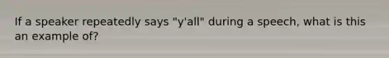 If a speaker repeatedly says "y'all" during a speech, what is this an example of?